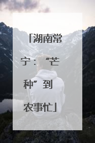 湖南常宁：“芒种”到 农事忙