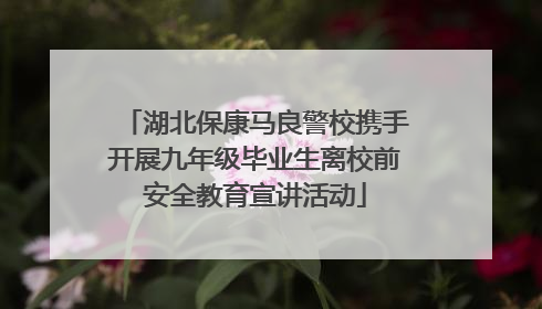 湖北保康马良警校携手开展九年级毕业生离校前安全教育宣讲活动