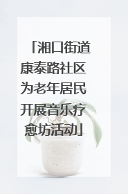 湘口街道康泰路社区为老年居民开展音乐疗愈坊活动