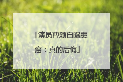 演员曹颖自曝患癌：真的后悔
