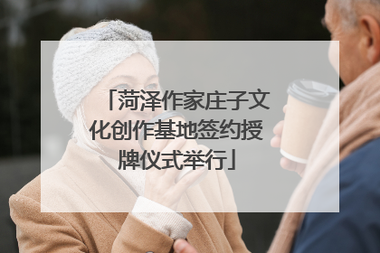 菏泽作家庄子文化创作基地签约授牌仪式举行