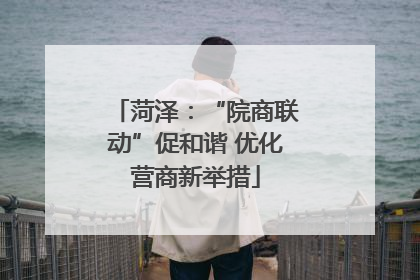 菏泽：“院商联动”促和谐 优化营商新举措
