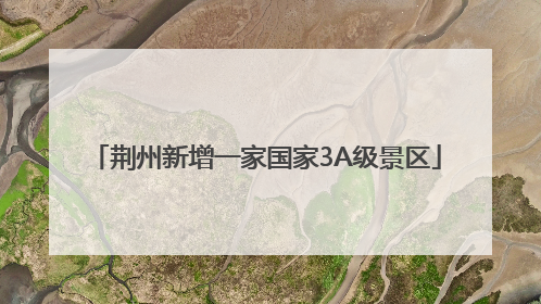 荆州新增一家国家3A级景区