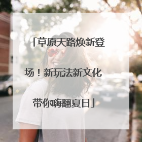 草原天路焕新登场！新玩法新文化带你嗨翻夏日