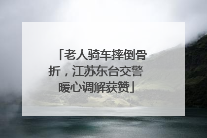 老人骑车摔倒骨折，江苏东台交警暖心调解获赞