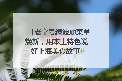 老字号绿波廊菜单焕新，用本土特色说好上海美食故事