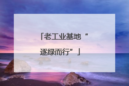 老工业基地“逐绿而行”