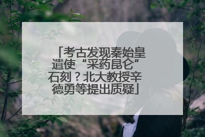 考古发现秦始皇遣使“采药昆仑”石刻？北大教授辛德勇等提出质疑