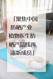 聚焦中国防晒产业 植物医生防晒产品线再添新成员