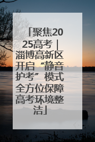 聚焦2025高考｜淄博高新区开启“静音护考”模式全方位保障高考环境整洁