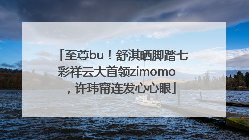 至尊bu！舒淇晒脚踏七彩祥云大首领zimomo，许玮甯连发心心眼