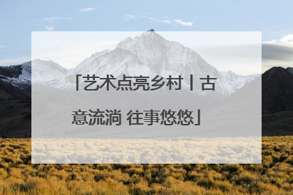 艺术点亮乡村丨古意流淌 往事悠悠