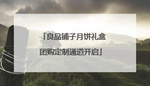良品铺子月饼礼盒团购定制通道开启