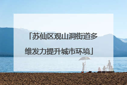 苏仙区观山洞街道多维发力提升城市环境