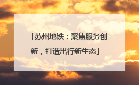 苏州地铁：聚焦服务创新，打造出行新生态