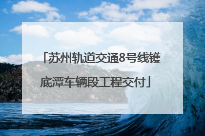 苏州轨道交通8号线镬底潭车辆段工程交付