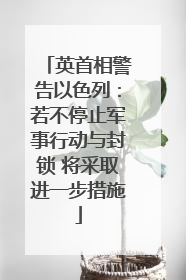 英首相警告以色列：若不停止军事行动与封锁 将采取进一步措施