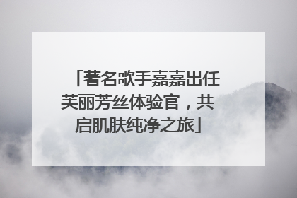著名歌手嘉嘉出任芙丽芳丝体验官，共启肌肤纯净之旅