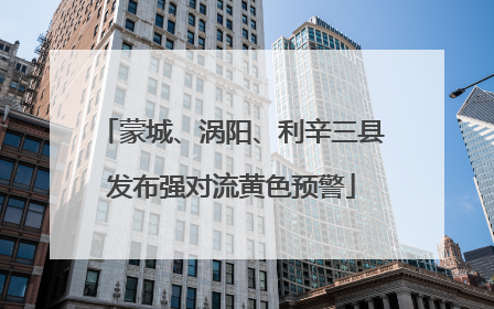 蒙城、涡阳、利辛三县发布强对流黄色预警