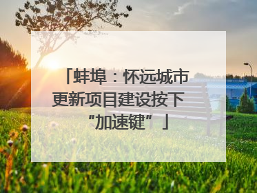 蚌埠：怀远城市更新项目建设按下“加速键”