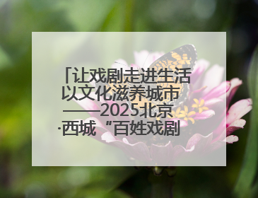 让戏剧走进生活 以文化滋养城市——2025北京·西城“百姓戏剧展演”预热开启