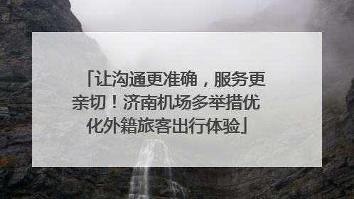 让沟通更准确，服务更亲切！济南机场多举措优化外籍旅客出行体验