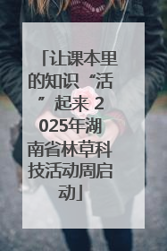 让课本里的知识“活”起来 2025年湖南省林草科技活动周启动