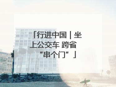 行进中国｜坐上公交车 跨省“串个门”