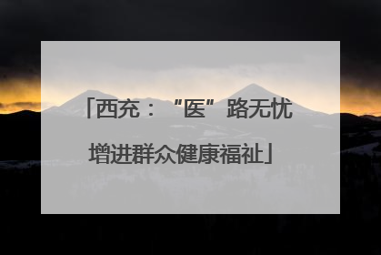 西充：“医”路无忧 增进群众健康福祉