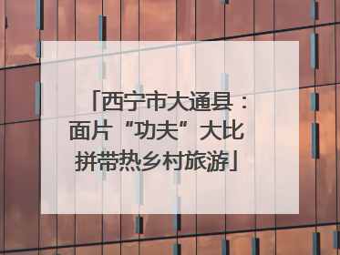 西宁市大通县：面片“功夫”大比拼带热乡村旅游