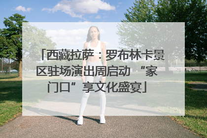 西藏拉萨：罗布林卡景区驻场演出周启动 “家门口”享文化盛宴