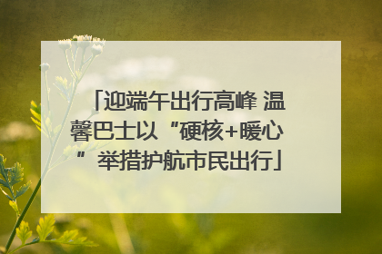 迎端午出行高峰 温馨巴士以“硬核+暖心”举措护航市民出行