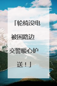 轮椅没电被困路边 交警暖心护送！