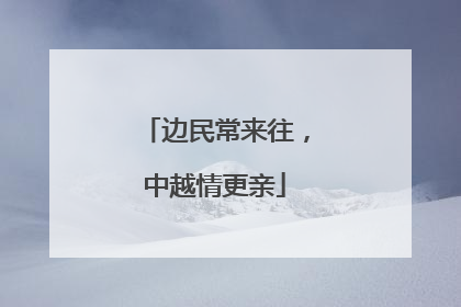 边民常来往，中越情更亲