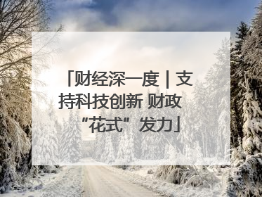 财经深一度｜支持科技创新 财政“花式”发力