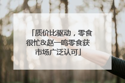 质价比驱动，零食很忙&赵一鸣零食获市场广泛认可