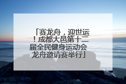 赛龙舟，迎世运！成都大邑第十二届全民健身运动会龙舟邀请赛举行