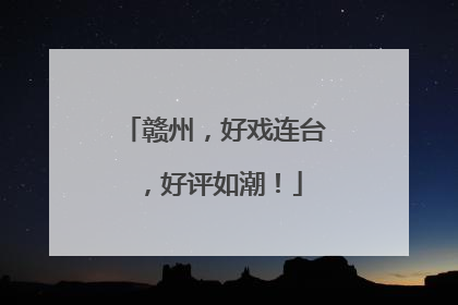 赣州，好戏连台，好评如潮！