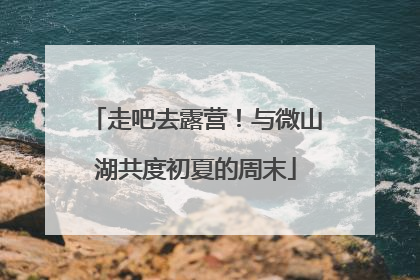 走吧去露营！与微山湖共度初夏的周末