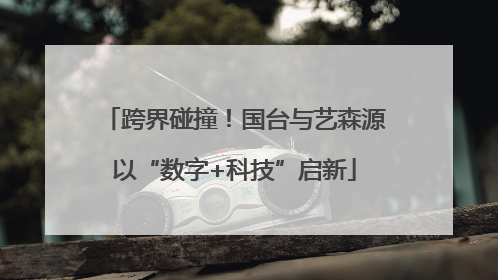跨界碰撞！国台与艺森源以“数字+科技”启新
