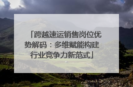 跨越速运销售岗位优势解码：多维赋能构建行业竞争力新范式