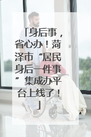 身后事，省心办！菏泽市“居民身后一件事”集成办平台上线了！