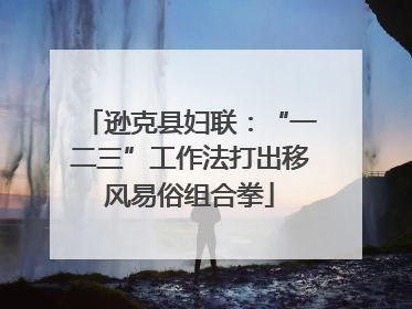 逊克县妇联：“一二三”工作法打出移风易俗组合拳