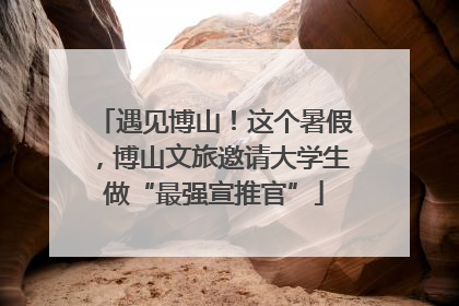 遇见博山！这个暑假，博山文旅邀请大学生做“最强宣推官”