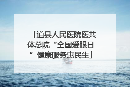 道县人民医院医共体总院“全国爱眼日”健康服务惠民生