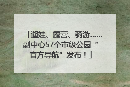 遛娃、露营、骑游……副中心57个市级公园“官方导航”发布！
