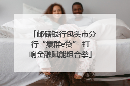邮储银行包头市分行“集群e贷” 打响金融赋能组合拳