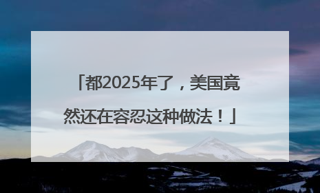 都2025年了，美国竟然还在容忍这种做法！