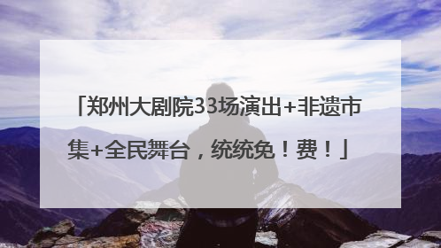 郑州大剧院33场演出+非遗市集+全民舞台，统统免！费！