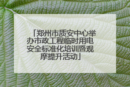 郑州市质安中心举办市政工程临时用电安全标准化培训暨观摩提升活动